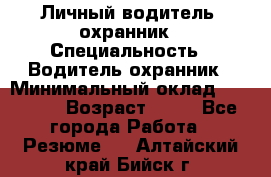 Личный водитель- охранник › Специальность ­ Водитель охранник › Минимальный оклад ­ 90 000 › Возраст ­ 41 - Все города Работа » Резюме   . Алтайский край,Бийск г.